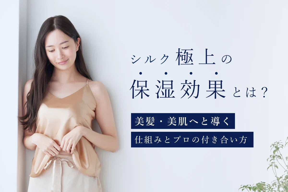 シルク極上の保湿効果とは？美髪・美肌へ導く仕組みとプロの付き合い方